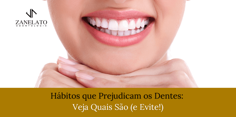 Hábitos que Prejudicam os Dentes: Veja Quais São (e Evite!)